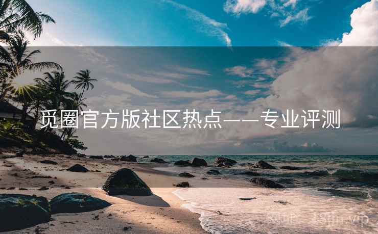觅圈官方版社区热点——专业评测 觅圈官方版社区热点——专业评测