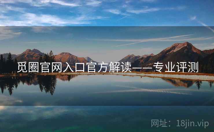 觅圈官网入口官方解读——专业评测