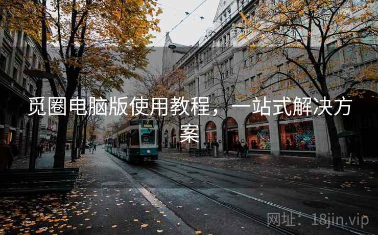 觅圈电脑版使用教程，一站式解决方案