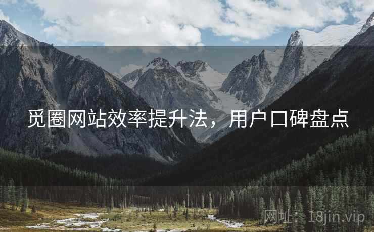觅圈网站效率提升法，用户口碑盘点