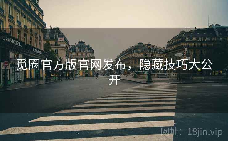 觅圈官方版官网发布,隐藏技巧大公开 觅圈官方版官网发布,隐藏技巧大公开