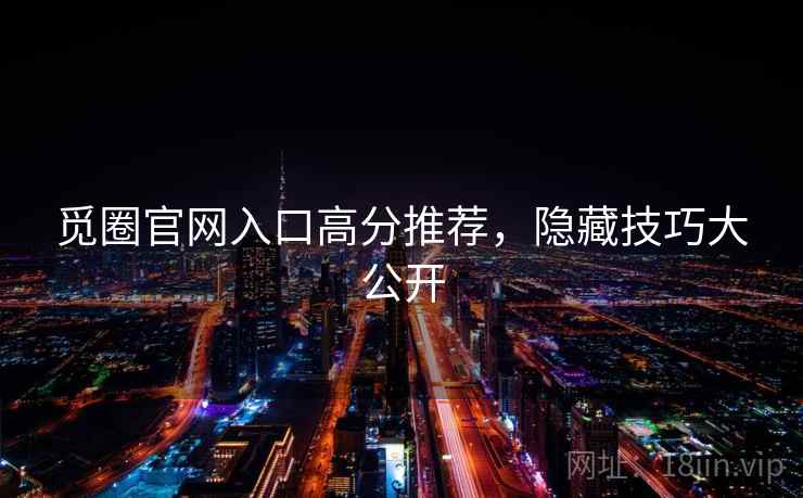 觅圈官网入口高分推荐，隐藏技巧大公开