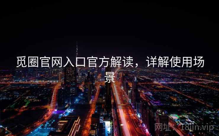 觅圈官网入口官方解读，详解使用场景