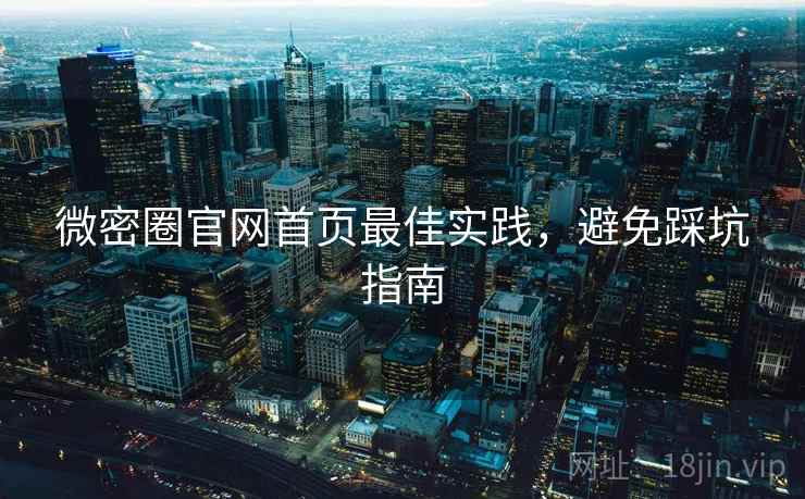 微密圈官网首页最佳实践,避免踩坑指南 微密圈官网首页最佳实践,避免踩坑指南