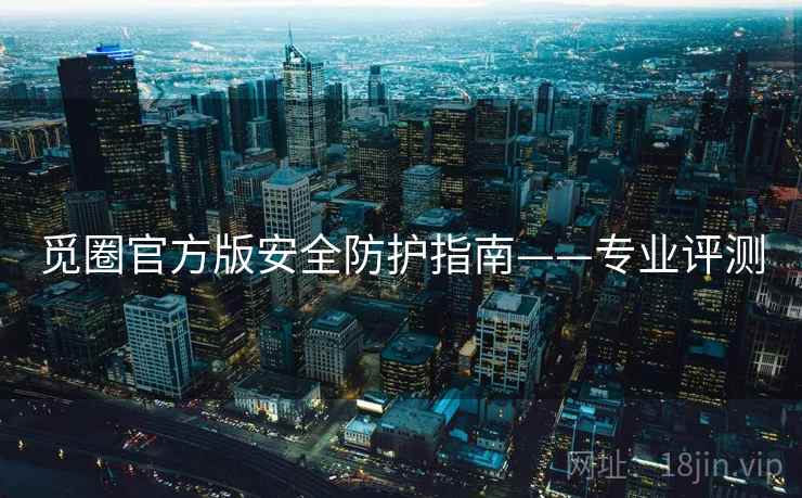 觅圈官方版安全防护指南——专业评测