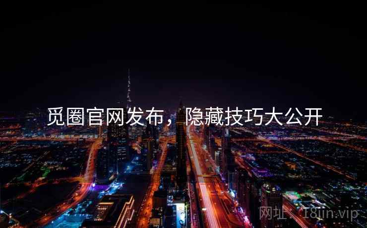 觅圈官网发布，隐藏技巧大公开