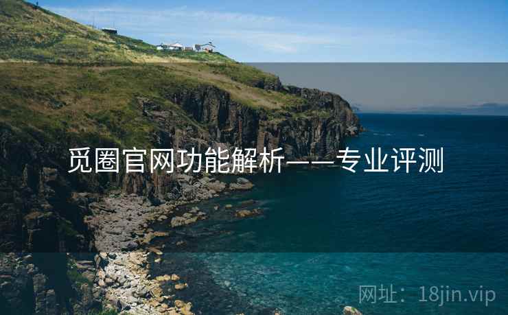 觅圈官网功能解析——专业评测 觅圈官网功能解析——专业评测