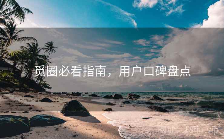 觅圈必看指南，用户口碑盘点