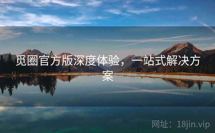 觅圈官方版深度体验，一站式解决方案