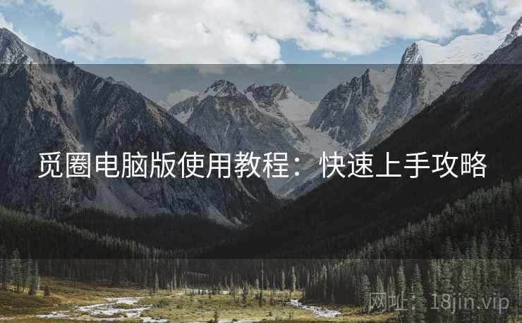 觅圈电脑版使用教程：快速上手攻略