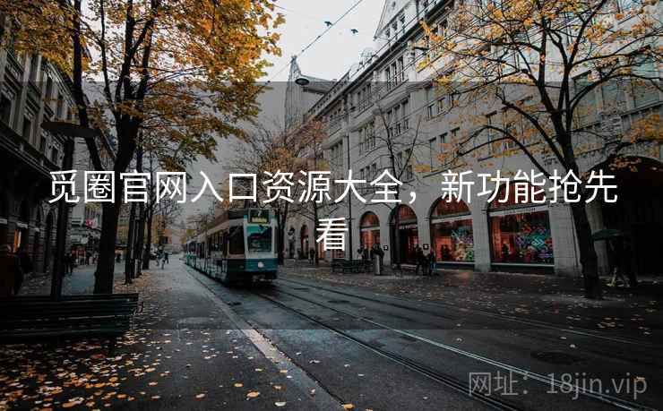 觅圈官网入口资源大全，新功能抢先看