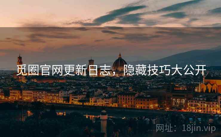 觅圈官网更新日志，隐藏技巧大公开