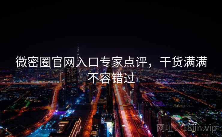 微密圈官网入口专家点评，干货满满不容错过