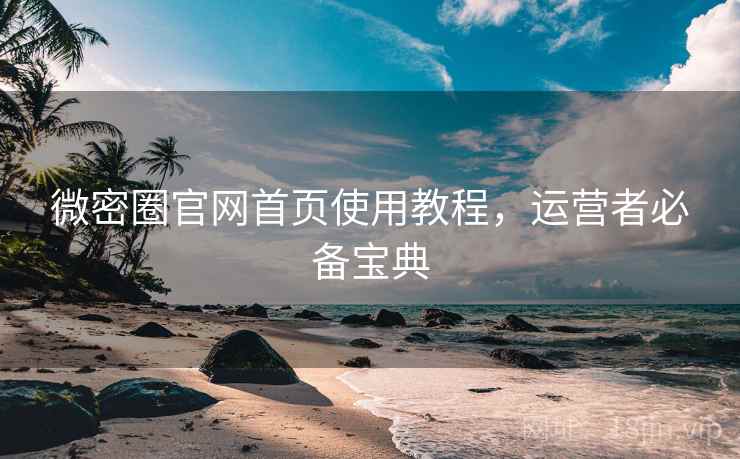 微密圈官网首页使用教程，运营者必备宝典