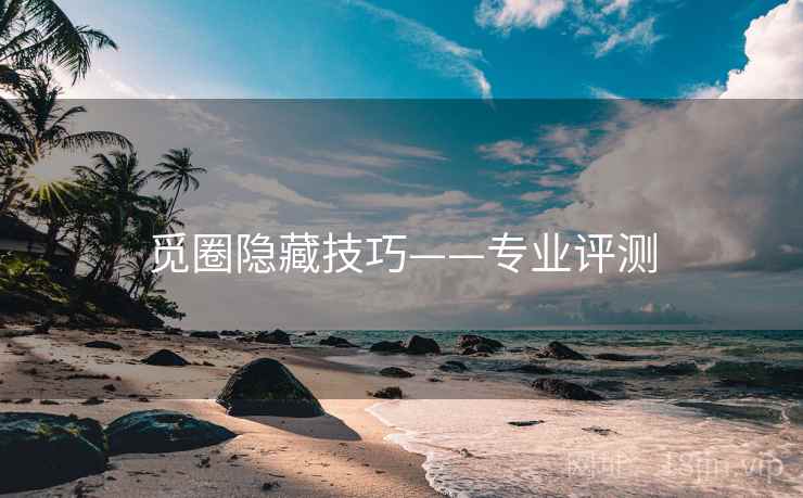 觅圈隐藏技巧——专业评测