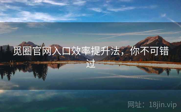 觅圈官网入口效率提升法，你不可错过